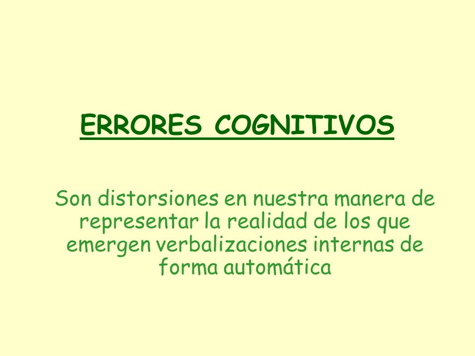 ERRORES COGNITIVOS Son distorsiones en nuestra manera de representar la realidad de los que emergen verbalizaciones internas de forma automática.