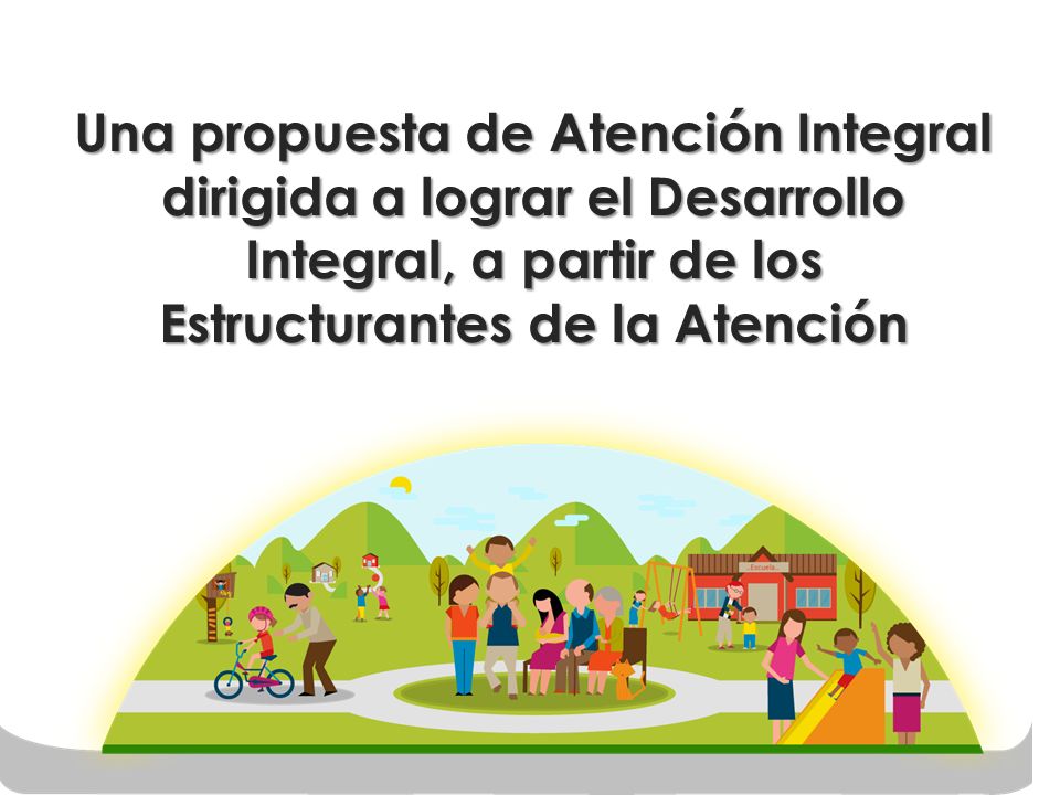 Una propuesta de Atención Integral dirigida a lograr el Desarrollo Integral, a partir de los Estructurantes de la Atención
