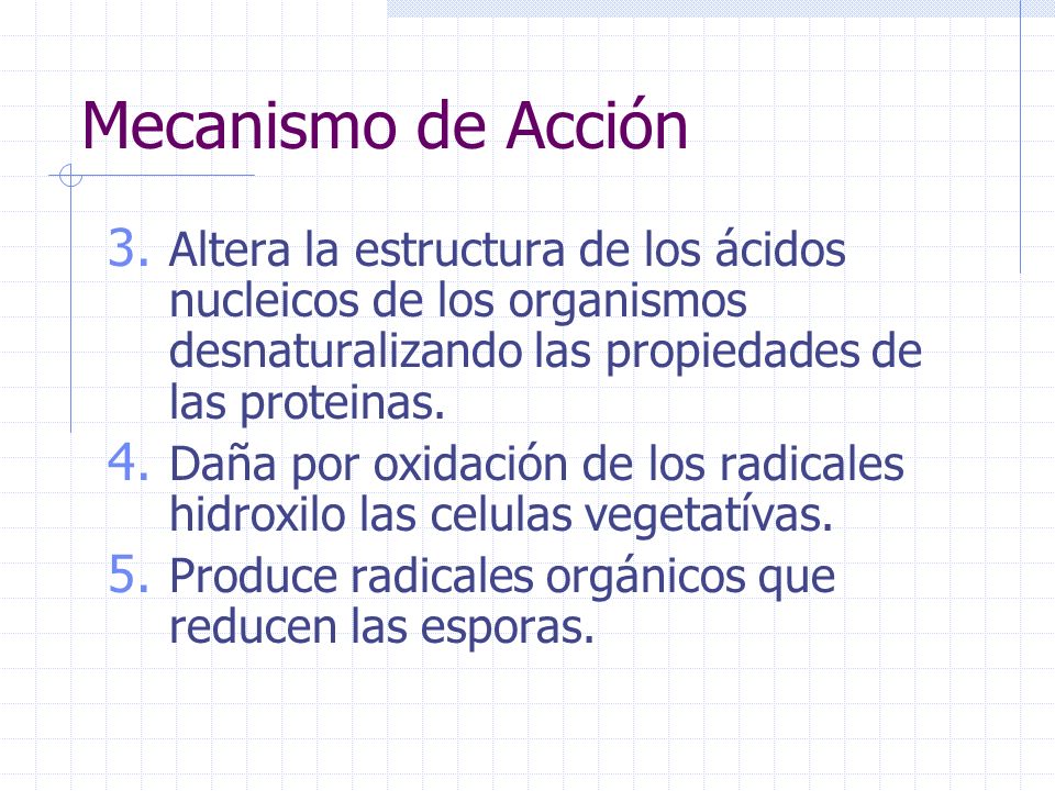 Mecanismo de Acción Altera la estructura de los ácidos nucleicos de los organismos desnaturalizando las propiedades de las proteinas.