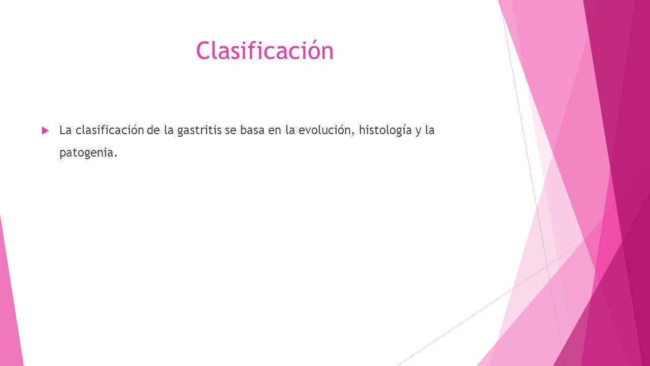 Clasificación La clasificación de la gastritis se basa en la evolución, histología y la patogenia.