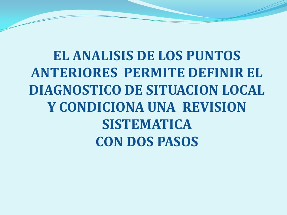 EL ANALISIS DE LOS PUNTOS ANTERIORES PERMITE DEFINIR EL DIAGNOSTICO DE SITUACION LOCAL Y CONDICIONA UNA REVISION SISTEMATICA
