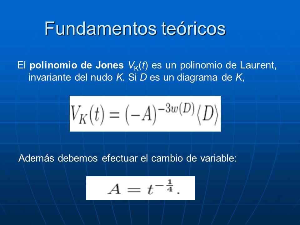 Fundamentos teóricos El polinomio de Jones VK(t) es un polinomio de Laurent, invariante del nudo K. Si D es un diagrama de K,