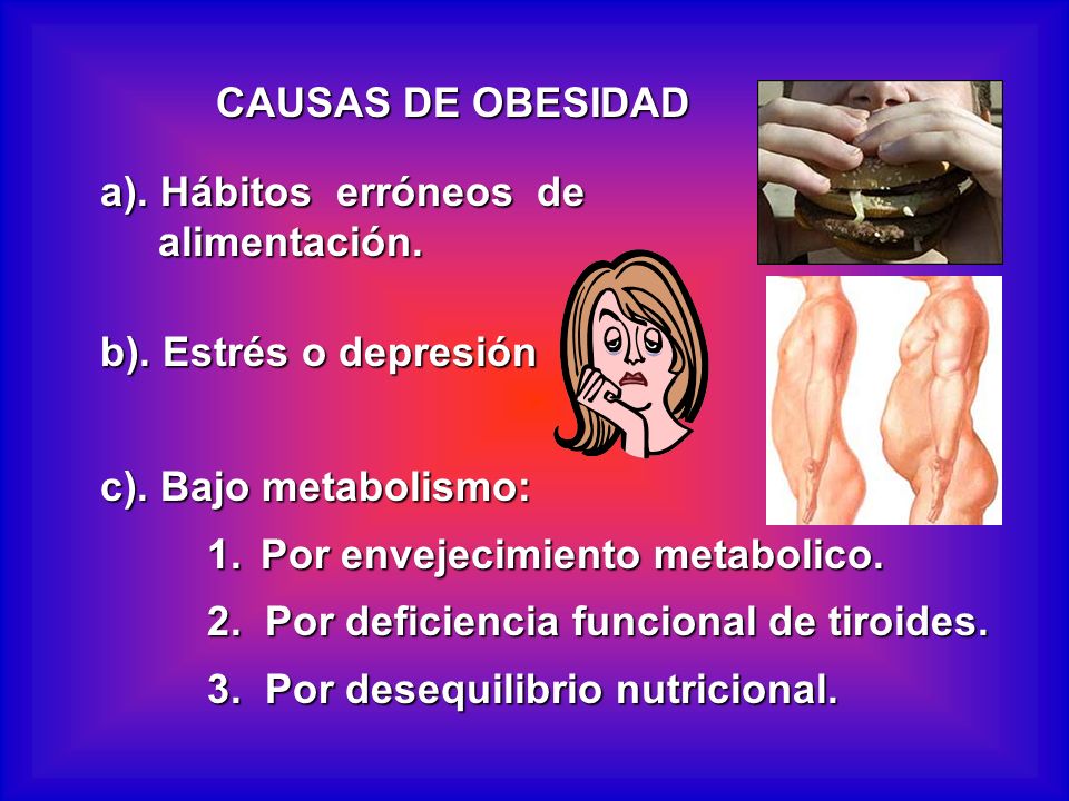 CAUSAS DE OBESIDAD a). Hábitos erróneos de. alimentación. b). Estrés o depresión. c). Bajo metabolismo: