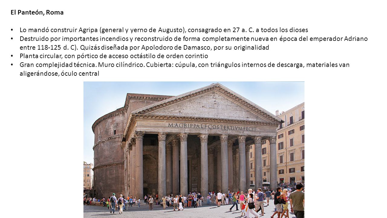 El Panteón, Roma Lo mandó construir Agripa (general y yerno de Augusto), consagrado en 27 a. C. a todos los dioses.
