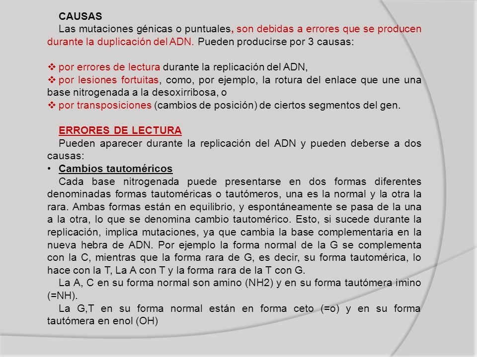 CAUSAS Las mutaciones génicas o puntuales, son debidas a errores que se producen durante la duplicación del ADN. Pueden producirse por 3 causas: