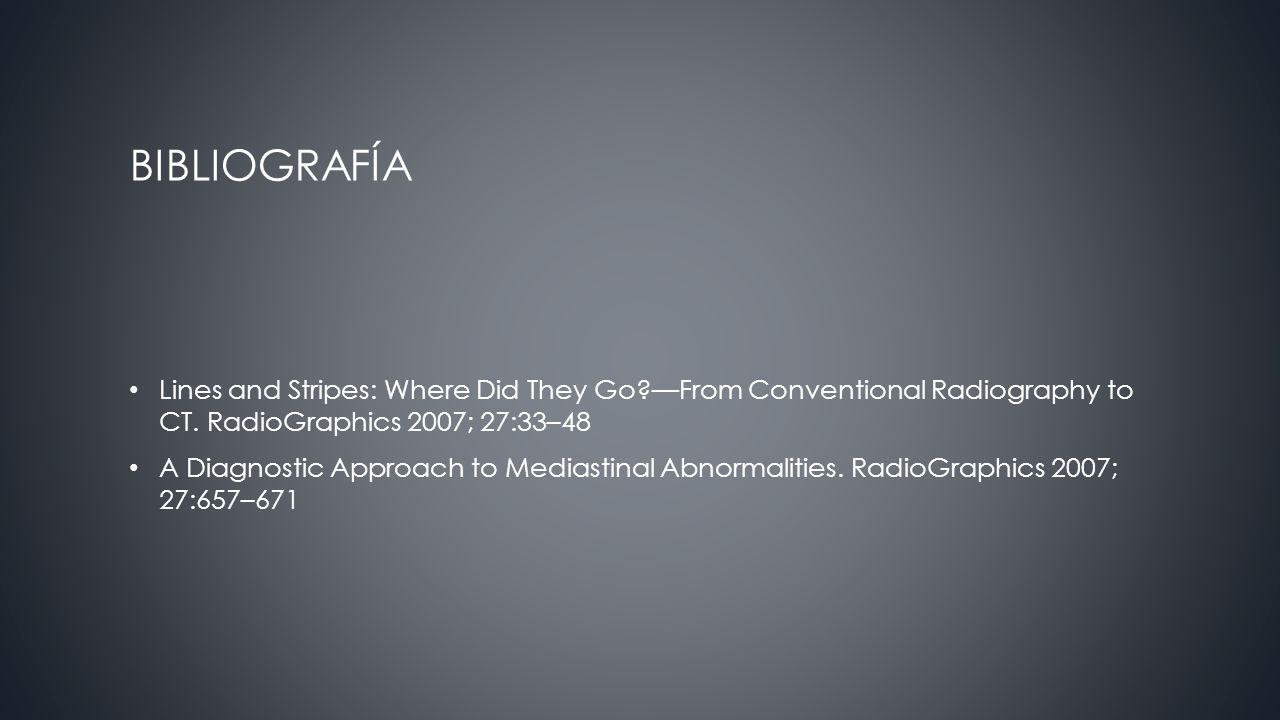 BIBLIOGRAFÍA Lines and Stripes: Where Did They Go —From Conventional Radiography to CT. RadioGraphics 2007; 27:33–48.
