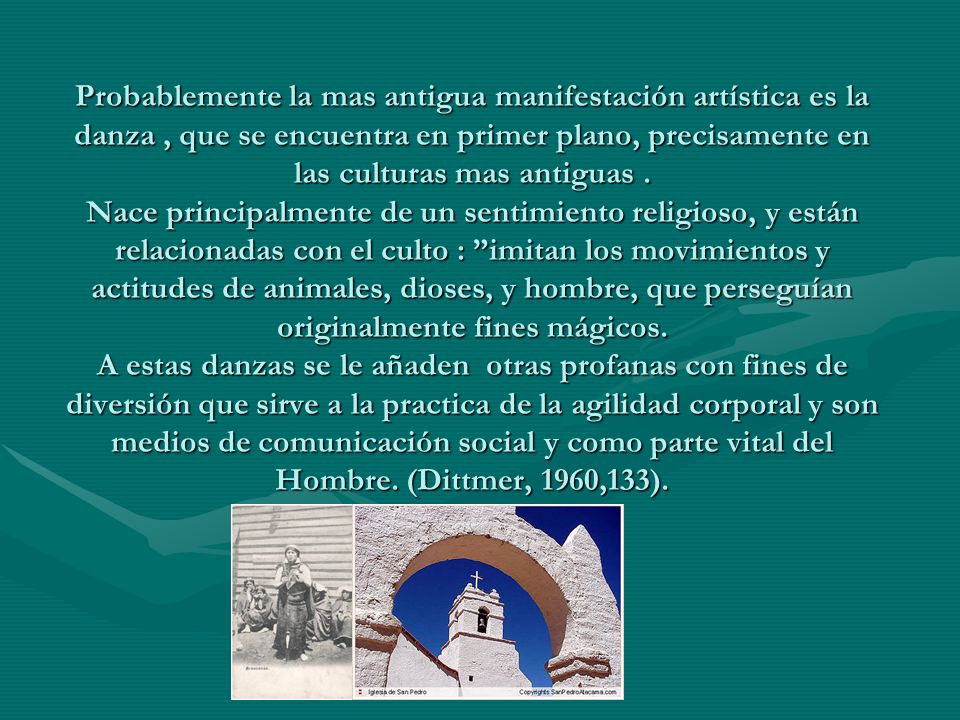 Probablemente la mas antigua manifestación artística es la danza , que se encuentra en primer plano, precisamente en las culturas mas antiguas .