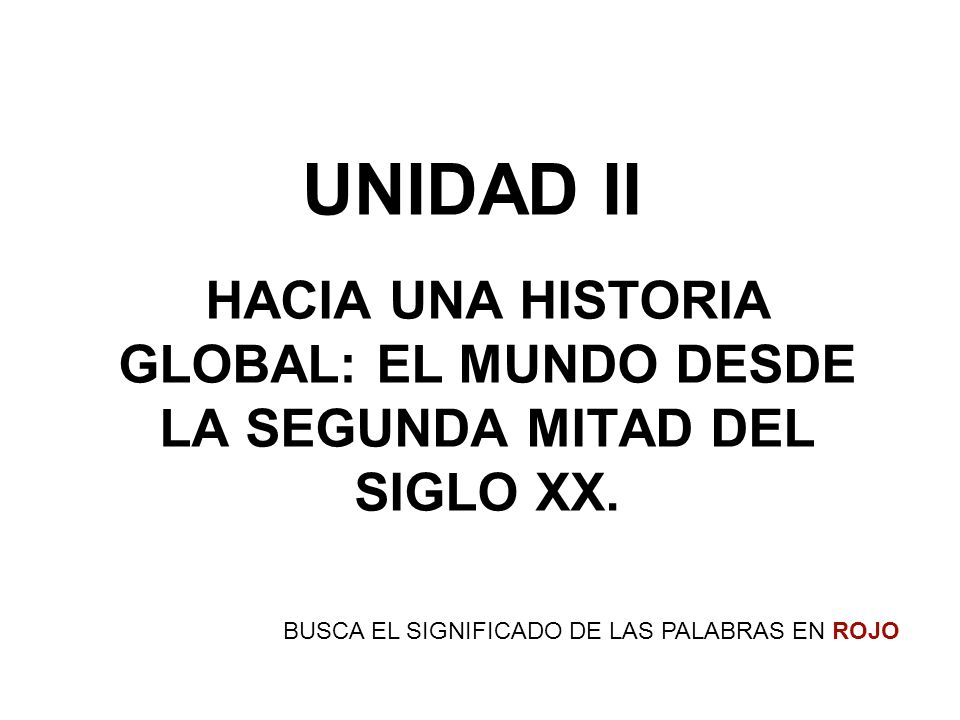 UNIDAD II HACIA UNA HISTORIA GLOBAL: EL MUNDO DESDE LA SEGUNDA MITAD DEL SIGLO XX.