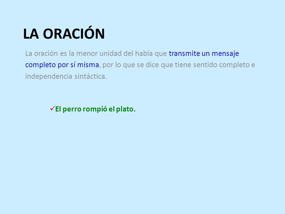 LA ORACIÓN La oración es la menor unidad del habla que transmite un mensaje. completo por sí misma, por lo que se dice que tiene sentido completo e.