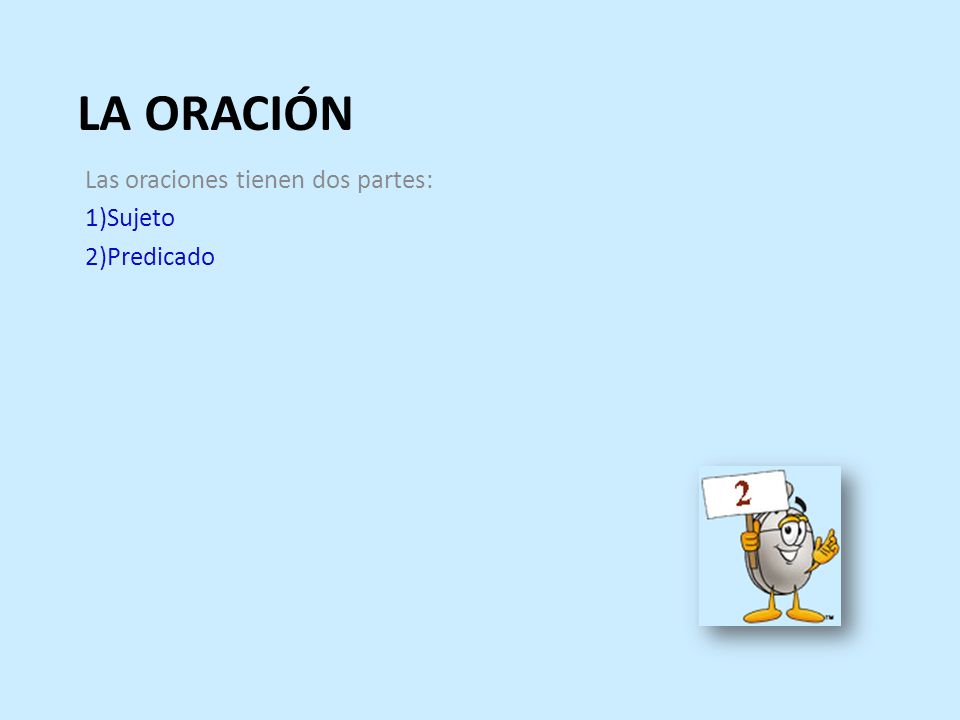 LA ORACIÓN Las oraciones tienen dos partes: Sujeto Predicado