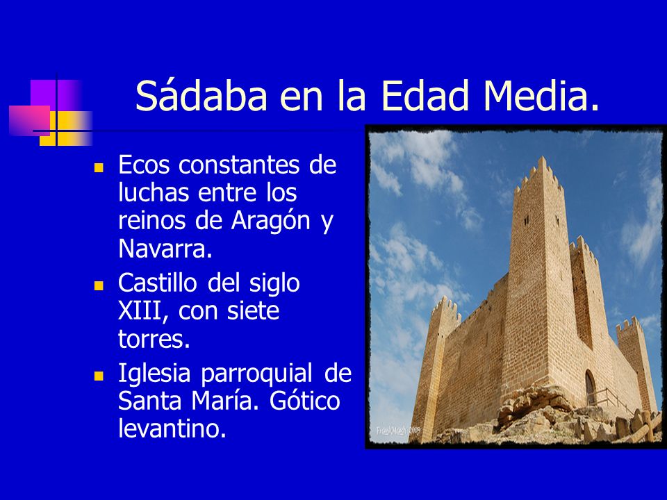 Sádaba en la Edad Media. Ecos constantes de luchas entre los reinos de Aragón y Navarra. Castillo del siglo XIII, con siete torres.