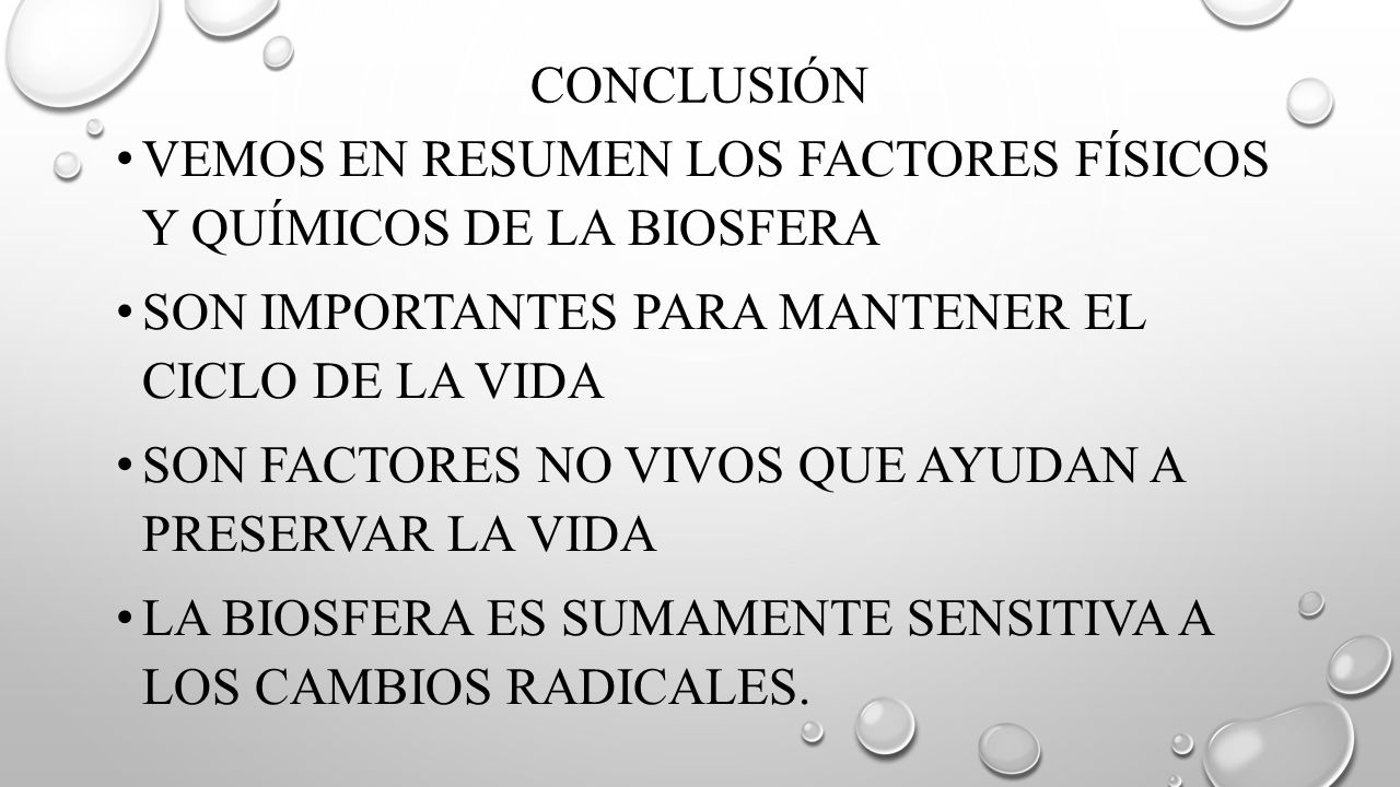 Conclusión Vemos en resumen los factores físicos y químicos de la biosfera. Son importantes para mantener el ciclo de la vida.