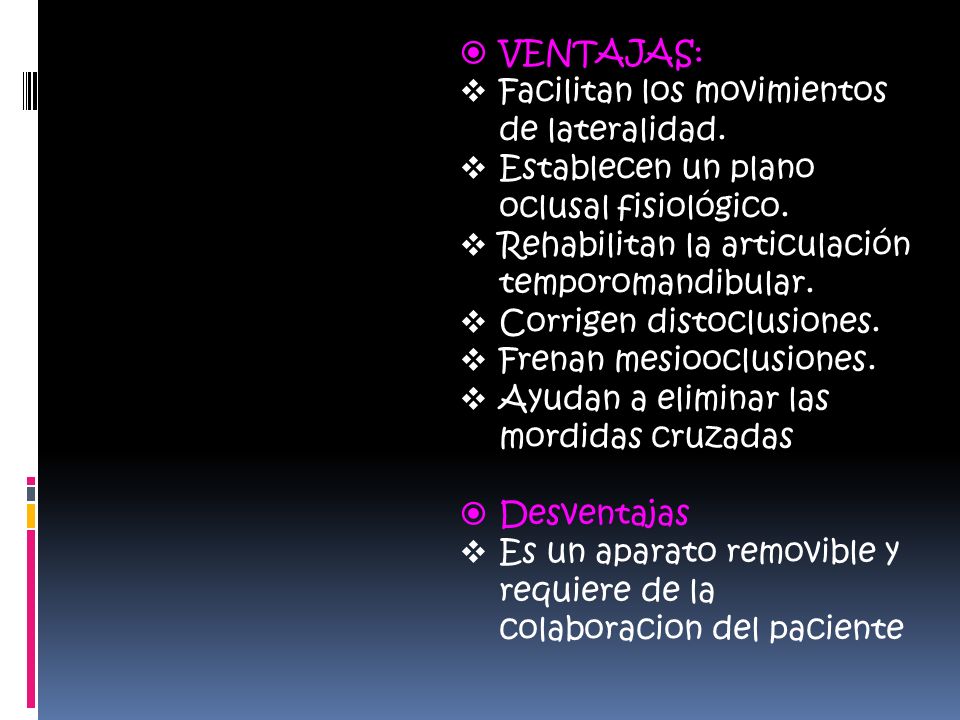 VENTAJAS: Facilitan los movimientos de lateralidad. Establecen un plano oclusal fisiológico. Rehabilitan la articulación temporomandibular.