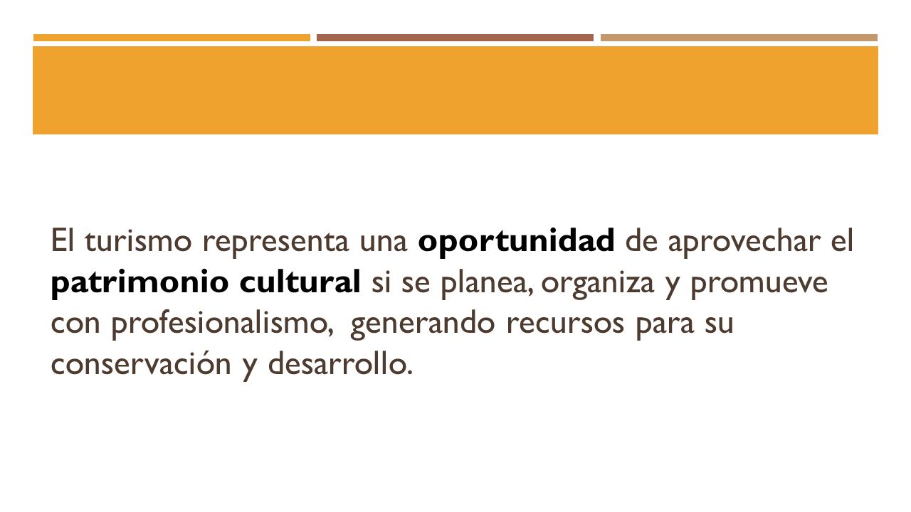 El turismo representa una oportunidad de aprovechar el patrimonio cultural si se planea, organiza y promueve con profesionalismo, generando recursos para su conservación y desarrollo.