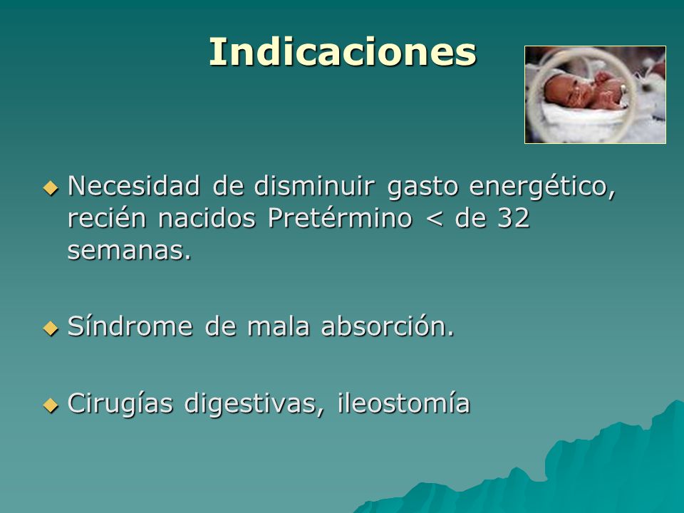 Indicaciones Necesidad de disminuir gasto energético, recién nacidos Pretérmino < de 32 semanas. Síndrome de mala absorción.