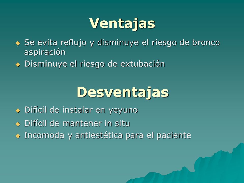Ventajas Se evita reflujo y disminuye el riesgo de bronco aspiración. Disminuye el riesgo de extubación.