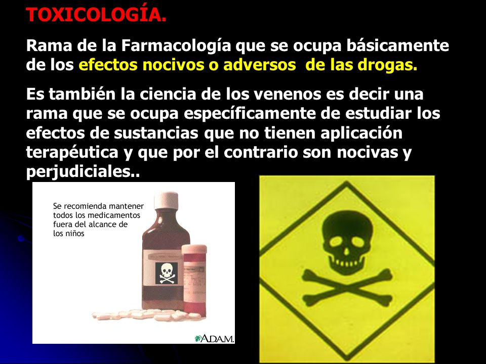 TOXICOLOGÍA. Rama de la Farmacología que se ocupa básicamente de los efectos nocivos o adversos de las drogas.
