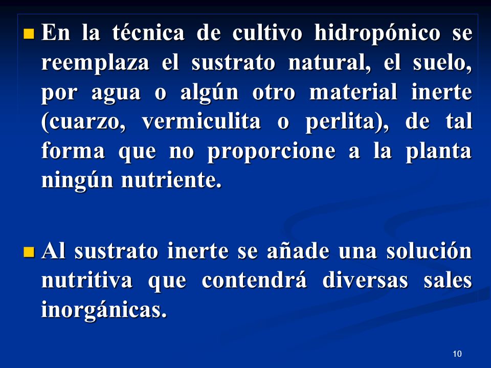 En la técnica de cultivo hidropónico se reemplaza el sustrato natural, el suelo, por agua o algún otro material inerte (cuarzo, vermiculita o perlita), de tal forma que no proporcione a la planta ningún nutriente.