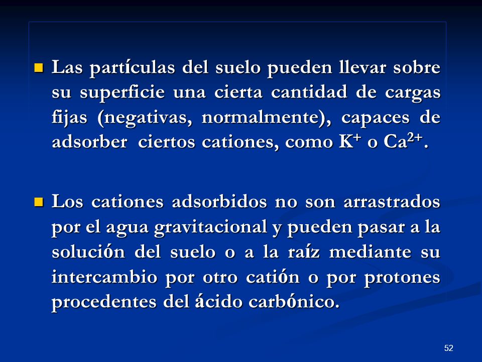 Las partículas del suelo pueden llevar sobre su superficie una cierta cantidad de cargas fijas (negativas, normalmente), capaces de adsorber ciertos cationes, como K+ o Ca2+.