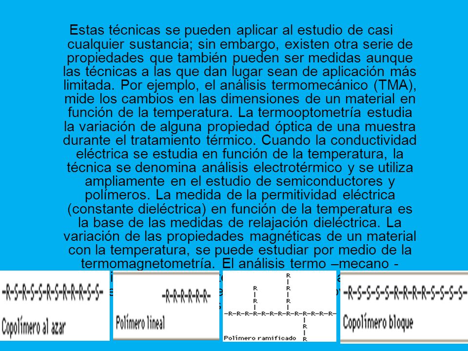 Estas técnicas se pueden aplicar al estudio de casi cualquier sustancia; sin embargo, existen otra serie de propiedades que también pueden ser medidas aunque las técnicas a las que dan lugar sean de aplicación más limitada.