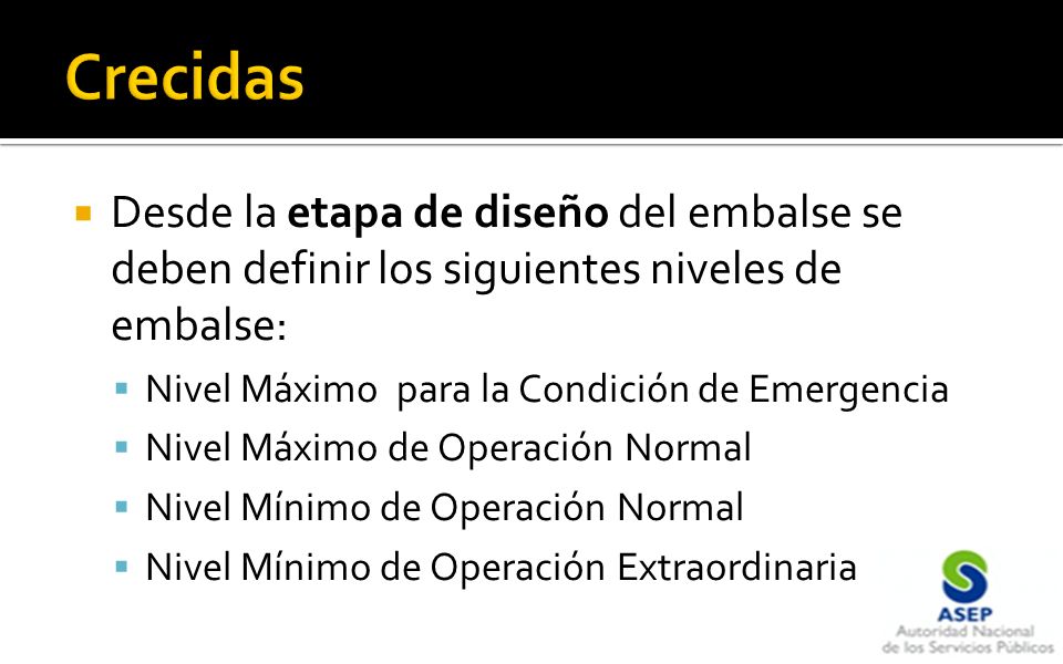 Crecidas Desde la etapa de diseño del embalse se deben definir los siguientes niveles de embalse: Nivel Máximo para la Condición de Emergencia.