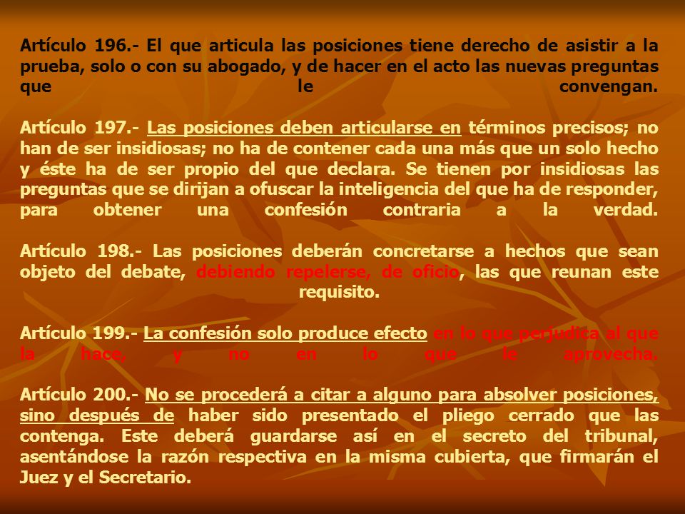 Artículo El que articula las posiciones tiene derecho de asistir a la prueba, solo o con su abogado, y de hacer en el acto las nuevas preguntas que le convengan.