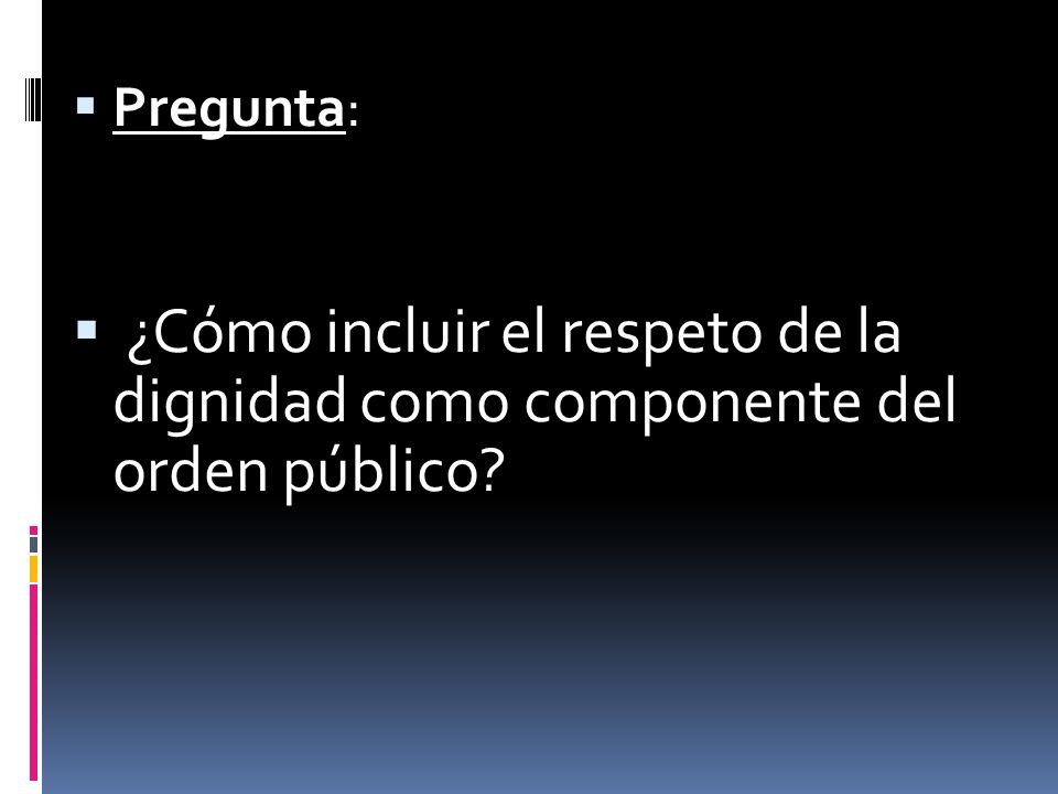 Pregunta: ¿Cómo incluir el respeto de la dignidad como componente del orden público