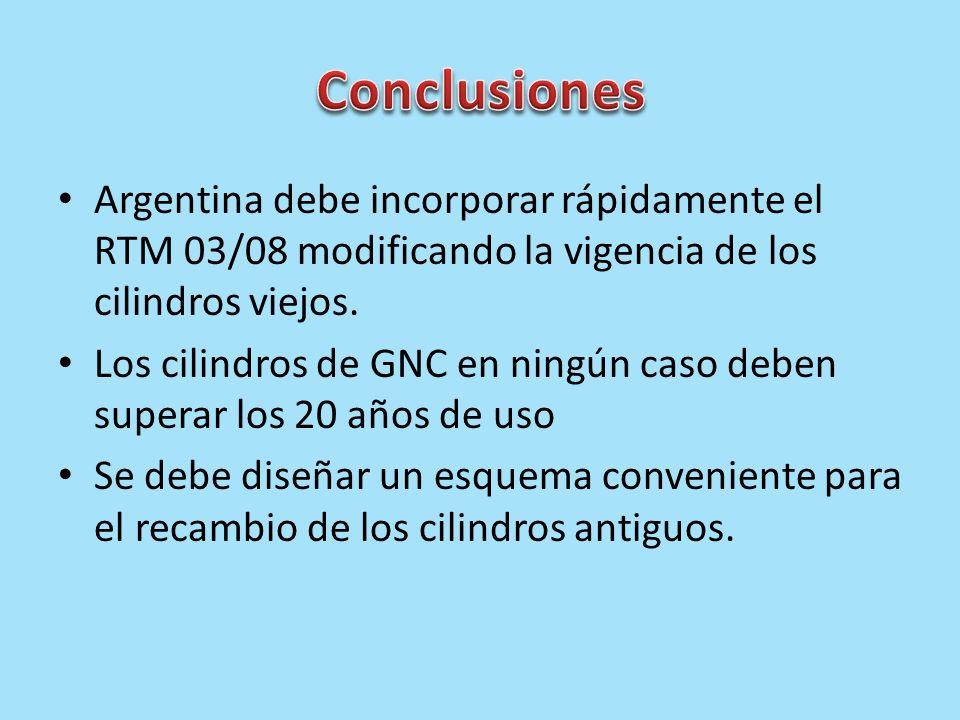 Conclusiones Argentina debe incorporar rápidamente el RTM 03/08 modificando la vigencia de los cilindros viejos.