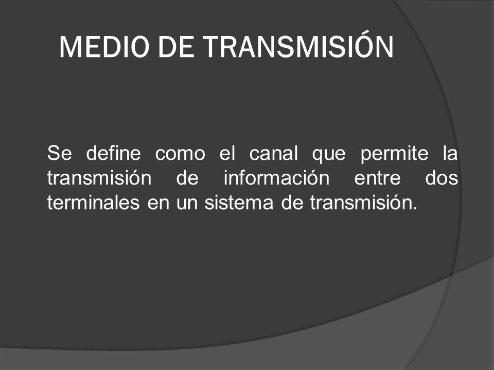 MEDIO DE TRANSMISIÓN Se define como el canal que permite la transmisión de información entre dos terminales en un sistema de transmisión.