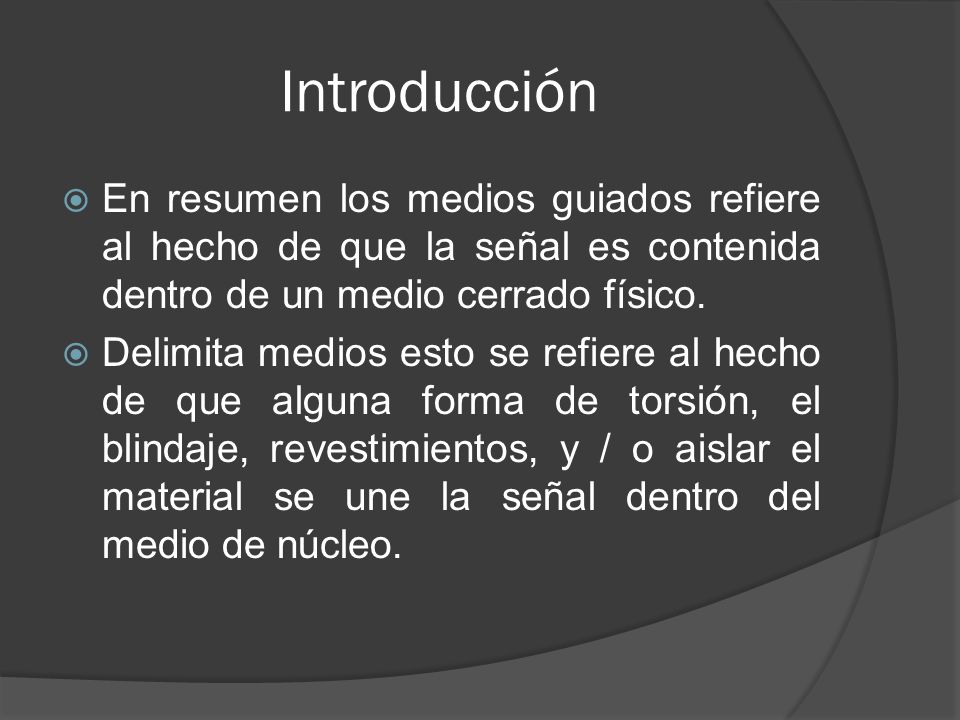 Introducción En resumen los medios guiados refiere al hecho de que la señal es contenida dentro de un medio cerrado físico.