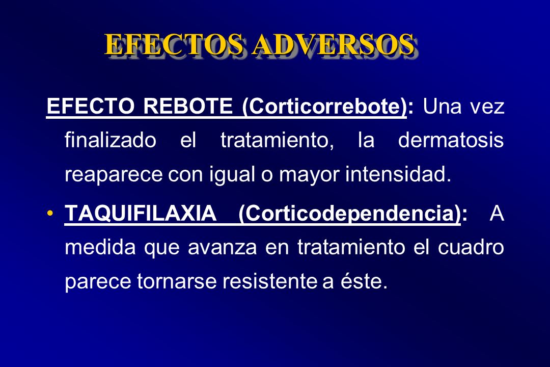 EFECTOS ADVERSOS EFECTO REBOTE (Corticorrebote): Una vez finalizado el tratamiento, la dermatosis reaparece con igual o mayor intensidad.