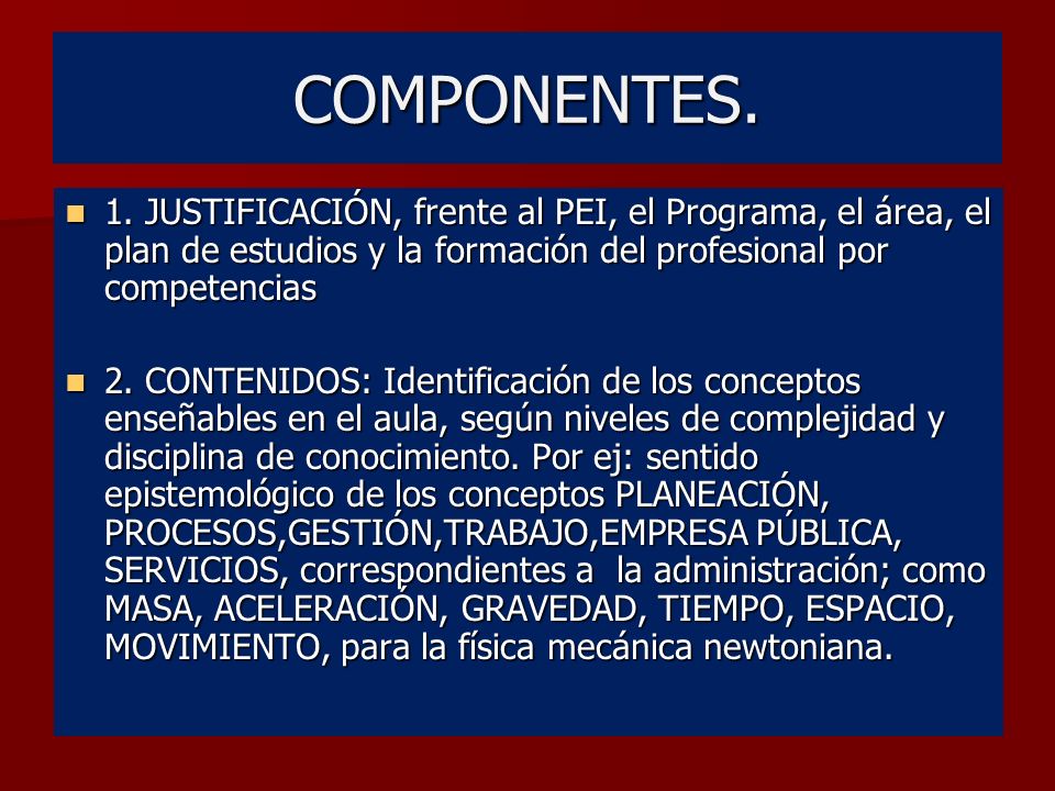 COMPONENTES. 1. JUSTIFICACIÓN, frente al PEI, el Programa, el área, el plan de estudios y la formación del profesional por competencias.