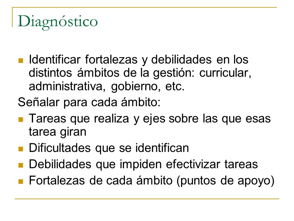 Diagnóstico Identificar fortalezas y debilidades en los distintos ámbitos de la gestión: curricular, administrativa, gobierno, etc.
