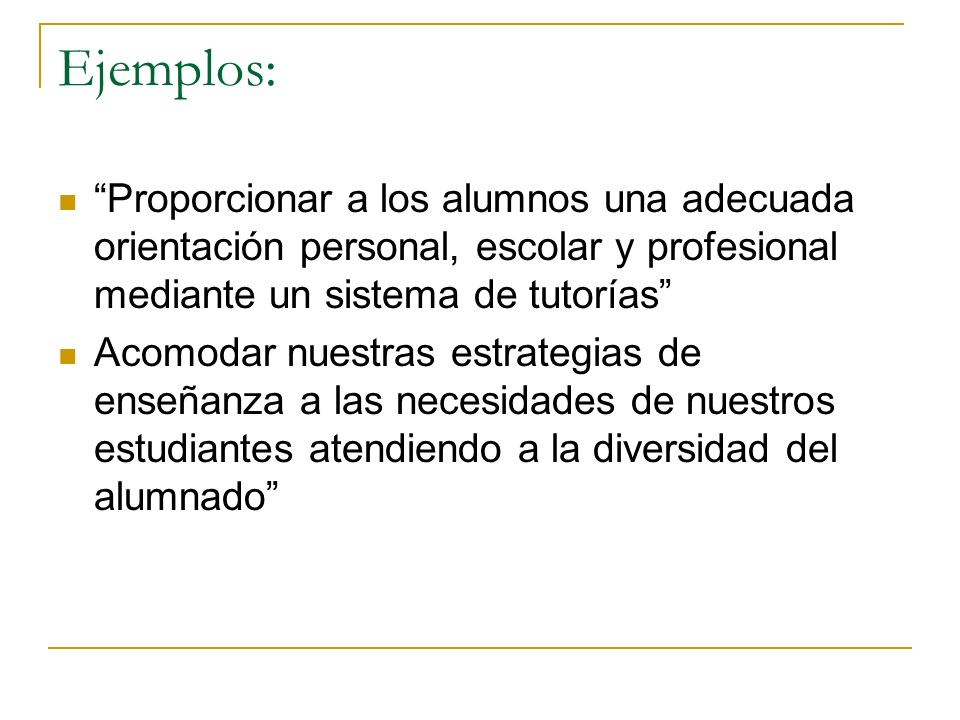 Ejemplos: Proporcionar a los alumnos una adecuada orientación personal, escolar y profesional mediante un sistema de tutorías
