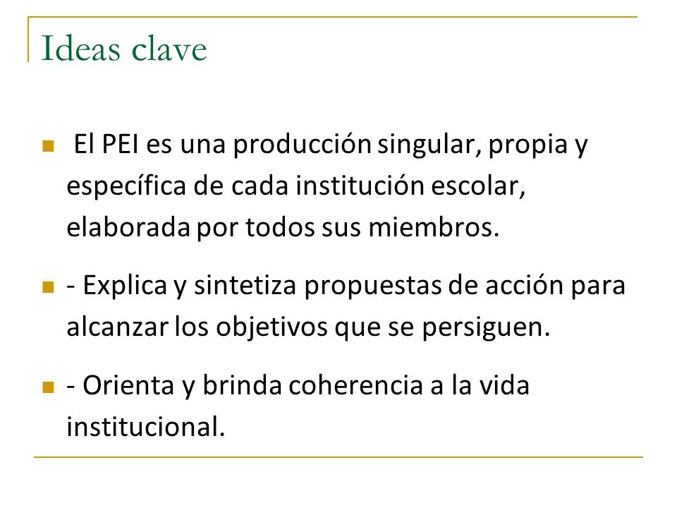 Ideas clave El PEI es una producción singular, propia y específica de cada institución escolar, elaborada por todos sus miembros.
