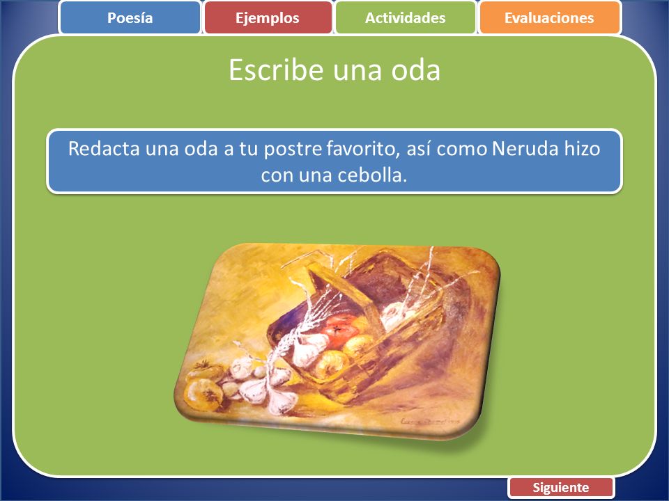 Poesía Ejemplos. Actividades. Evaluaciones. Escribe una oda. Redacta una oda a tu postre favorito, así como Neruda hizo con una cebolla.