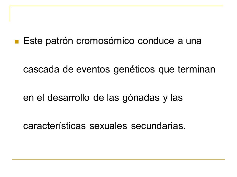 Este patrón cromosómico conduce a una cascada de eventos genéticos que terminan en el desarrollo de las gónadas y las características sexuales secundarias.