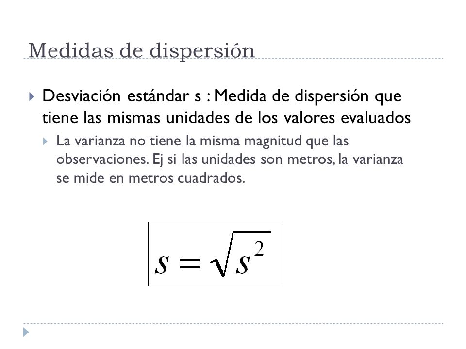 Medidas de dispersión Desviación estándar s : Medida de dispersión que tiene las mismas unidades de los valores evaluados.