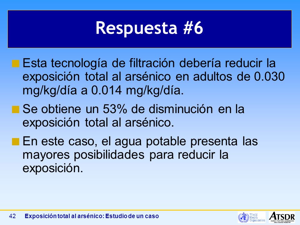 Respuesta #6 Esta tecnología de filtración debería reducir la exposición total al arsénico en adultos de mg/kg/día a mg/kg/día.