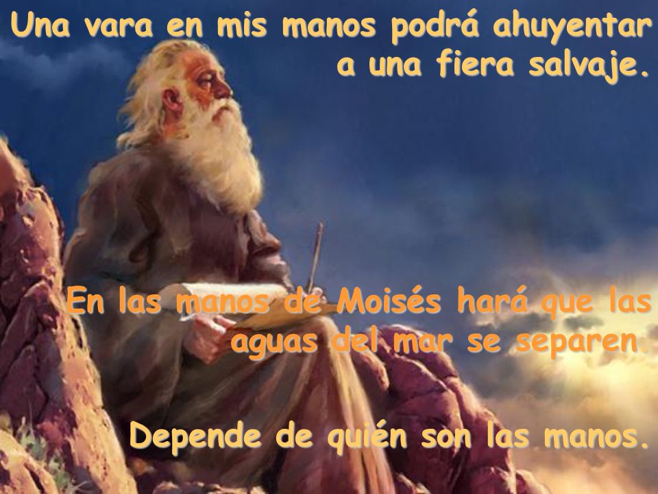 Una vara en mis manos podrá ahuyentar a una fiera salvaje.