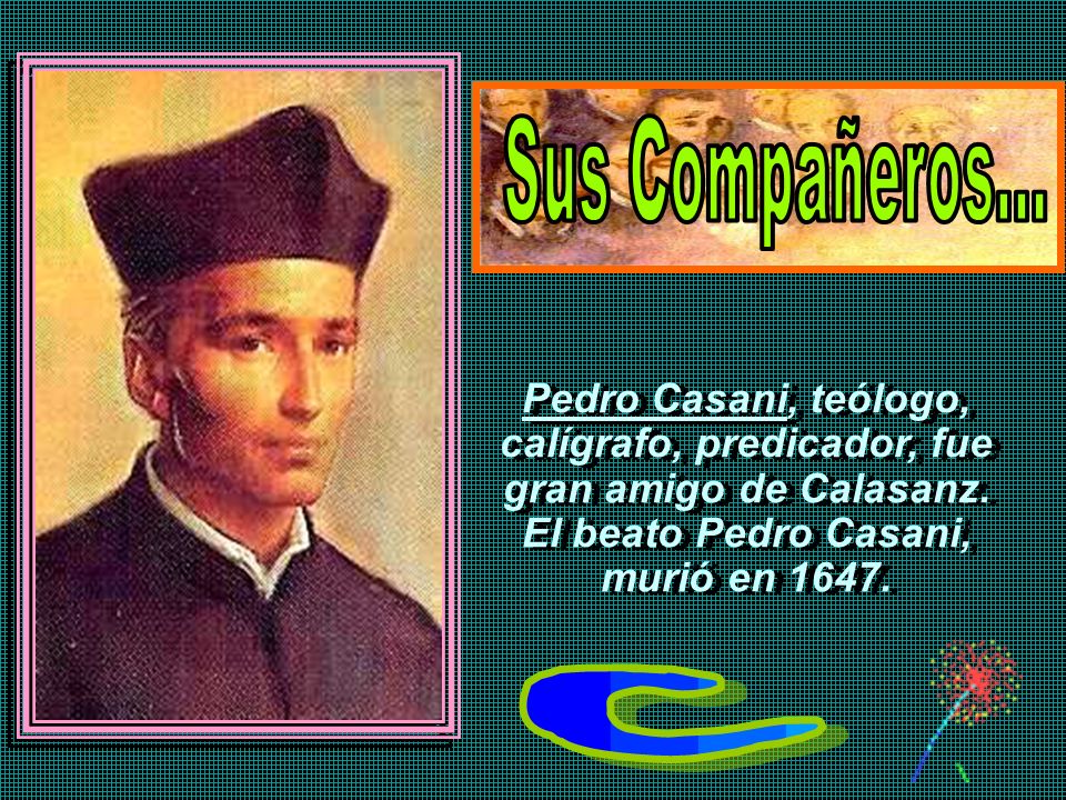 Sus Compañeros... Pedro Casani, teólogo, calígrafo, predicador, fue gran amigo de Calasanz. El beato Pedro Casani,