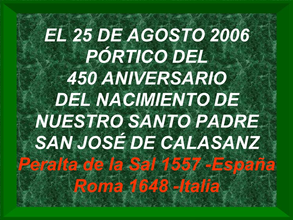EL 25 DE AGOSTO 2006 PÓRTICO DEL 450 ANIVERSARIO DEL NACIMIENTO DE NUESTRO SANTO PADRE SAN JOSÉ DE CALASANZ Peralta de la Sal España Roma Italia
