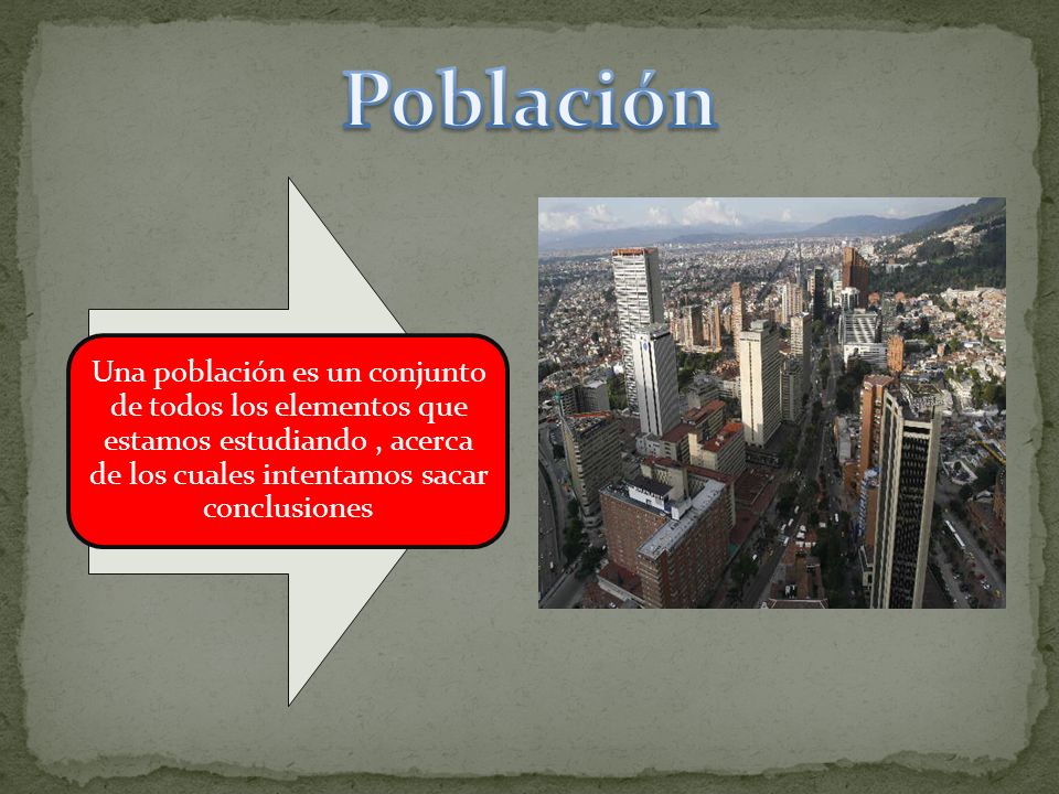 Población Una población es un conjunto de todos los elementos que estamos estudiando , acerca de los cuales intentamos sacar conclusiones.