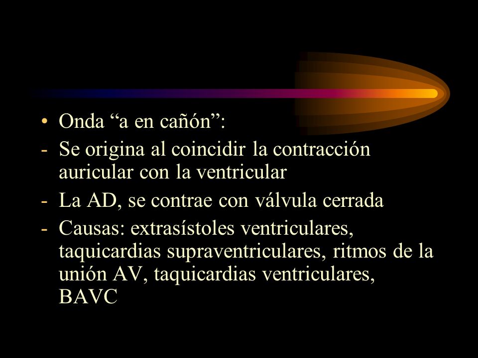 Onda a en cañón : Se origina al coincidir la contracción auricular con la ventricular. La AD, se contrae con válvula cerrada.