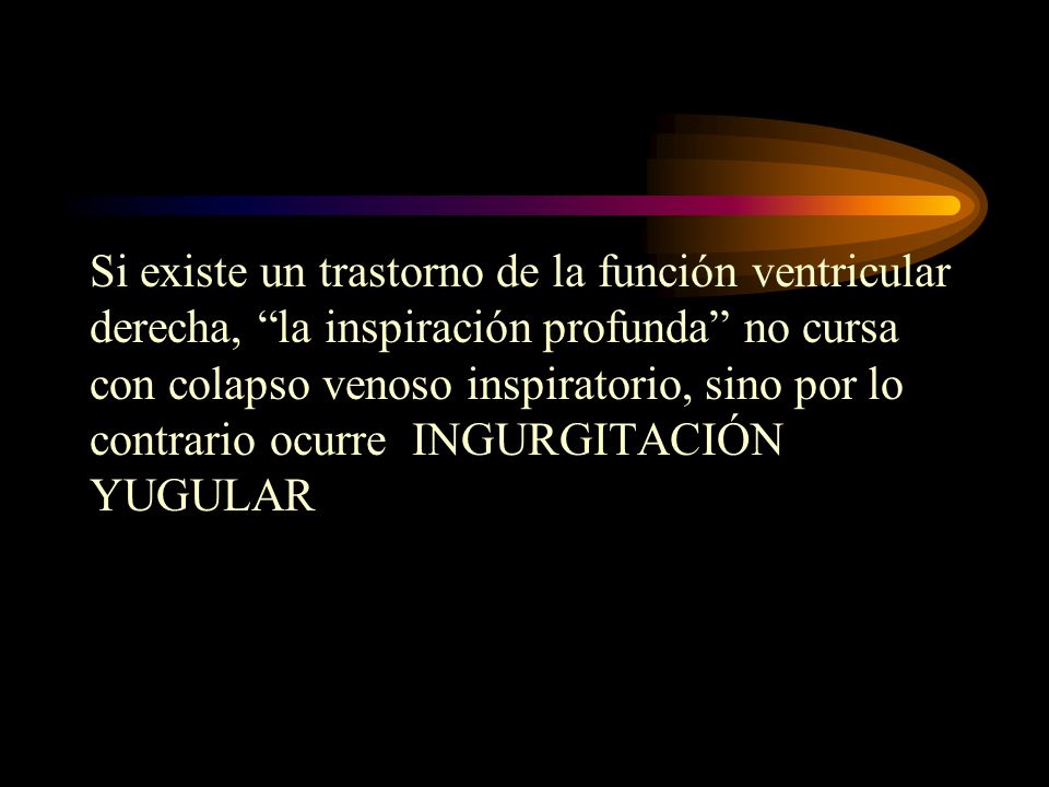 Si existe un trastorno de la función ventricular derecha, la inspiración profunda no cursa con colapso venoso inspiratorio, sino por lo contrario ocurre INGURGITACIÓN YUGULAR