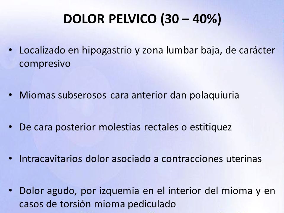 DOLOR PELVICO (30 – 40%) Localizado en hipogastrio y zona lumbar baja, de carácter compresivo. Miomas subserosos cara anterior dan polaquiuria.