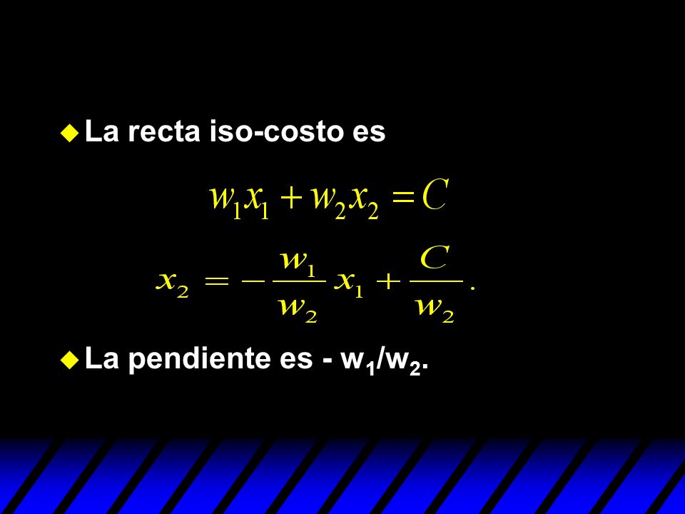 La recta iso-costo es La pendiente es - w1/w2.