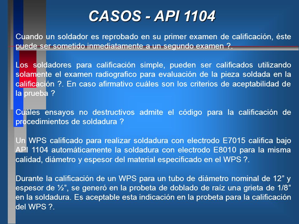 CASOS - API 1104 Cuando un soldador es reprobado en su primer examen de calificación, éste puede ser sometido inmediatamente a un segundo examen .