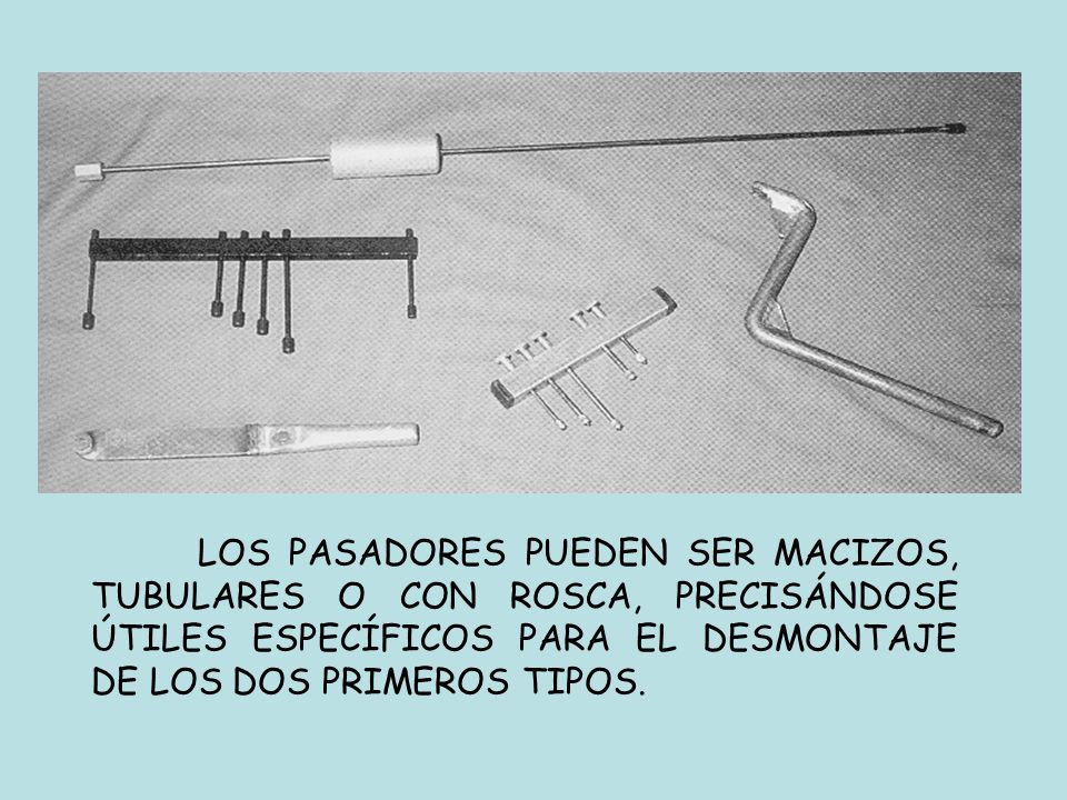 LOS PASADORES PUEDEN SER MACIZOS, TUBULARES O CON ROSCA, PRECISÁNDOSE ÚTILES ESPECÍFICOS PARA EL DESMONTAJE DE LOS DOS PRIMEROS TIPOS.