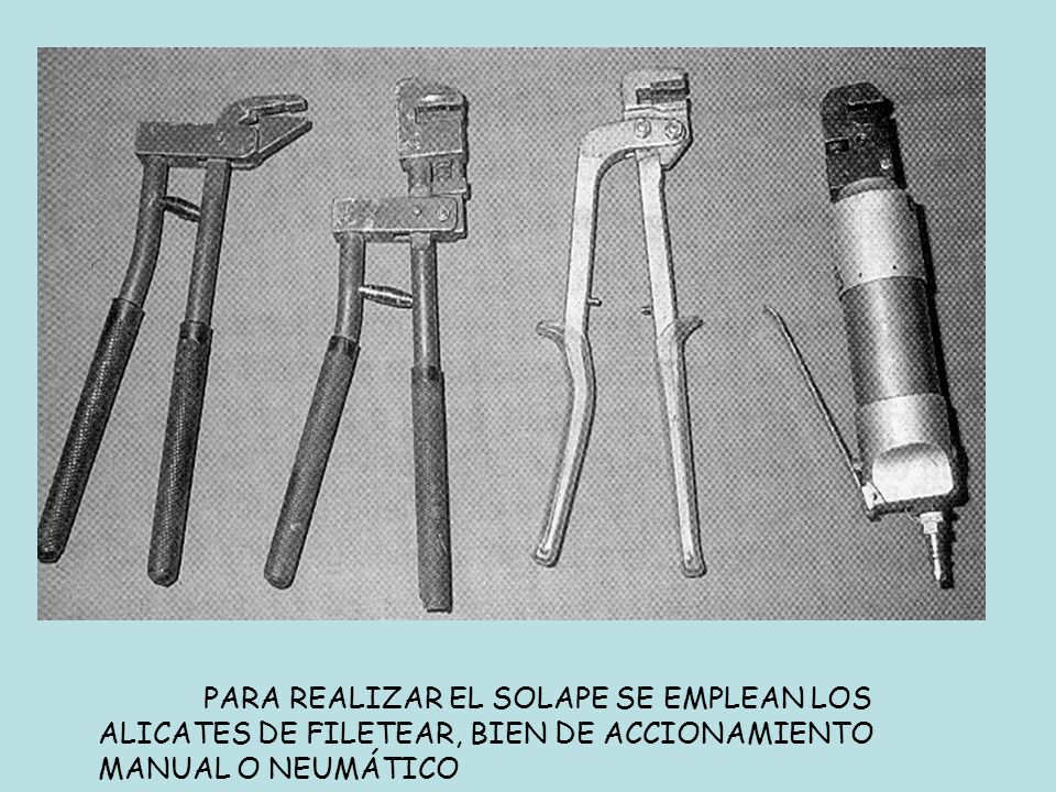 PARA REALIZAR EL SOLAPE SE EMPLEAN LOS ALICATES DE FILETEAR, BIEN DE ACCIONAMIENTO MANUAL O NEUMÁTICO